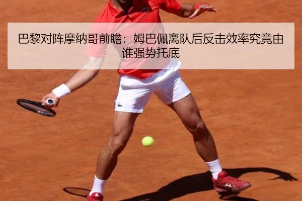 巴黎对阵摩纳哥前瞻：姆巴佩离队后反击效率究竟由谁强势托底