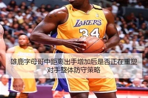 雄鹿字母哥中距离出手增加后是否正在重塑对手整体防守策略