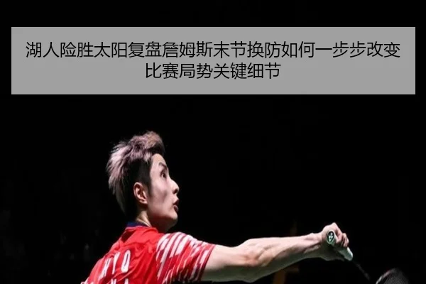 湖人险胜太阳复盘詹姆斯末节换防如何一步步改变比赛局势关键细节