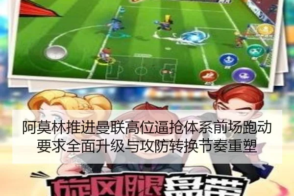 阿莫林推进曼联高位逼抢体系前场跑动要求全面升级与攻防转换节奏重塑